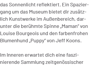 das Sonnenlicht reflektiert. Ein Spaziergang um das Museum bietet dir zus tzlich Kunstwerke im Au enbereich, darunter...