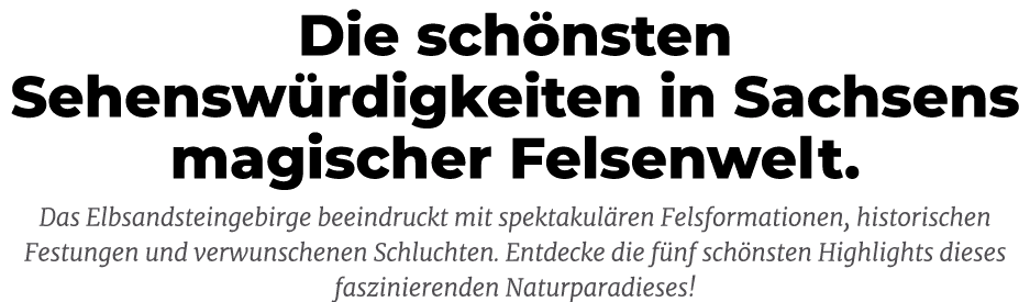 Die sch nsten Sehensw rdigkeiten in Sachsens magischer Felsenwelt. Das Elbsandsteingebirge beeindruckt mit spektakul ...