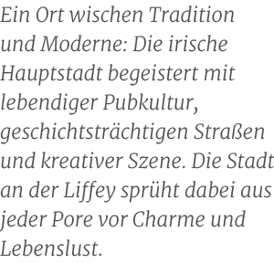 Ein Ort wischen Tradition und Moderne: Die irische Hauptstadt begeistert mit lebendiger Pubkultur, geschichtstr chtig...