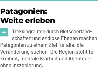 Patagonien: Weite erleben ￼Trekkingrouten durch Gletscherlandschaften und endlose Ebenen machen Patagonien zu einem Z...