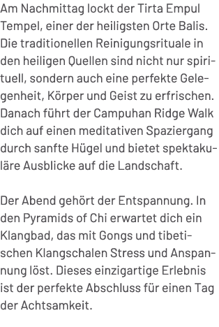 Am Nachmittag lockt der Tirta Empul Tempel, einer der heiligsten Orte Balis. Die traditionellen Reinigungsrituale in ...