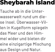 Sheybarah Island Tauche ab in die Unterwasserwelt rund um diese Insel. berwasser Villen in Kugelform spiegeln das Me...