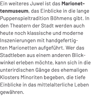 Ein weiteres Juwel ist das Marionettenmuseum, das Einblicke in die lange Puppenspieltradition B hmens gibt. In den Th...