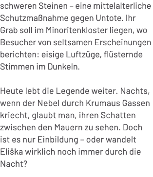 schweren Steinen – eine mittelalterliche Schutzma nahme gegen Untote. Ihr Grab soll im Minoritenkloster liegen, wo Be...