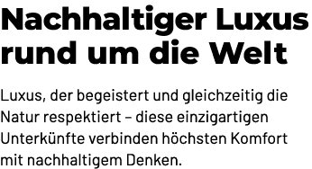 Nachhaltiger Luxus rund um die Welt Luxus, der begeistert und gleichzeitig die Natur respektiert – diese einzigartige...