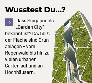 Wusstest Du...?,￼dass Singapur als „Garden City“ bekannt ist? Ca. 50% der Fl che sind Gr nanlagen – vom Regenwald bis...