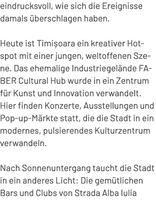 eindrucksvoll, wie sich die Ereignisse damals berschlagen haben. Heute ist Timi oara ein kreativer Hotspot mit einer...