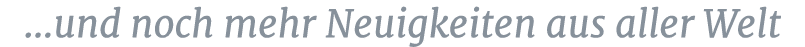 ...und noch mehr Neuigkeiten aus aller Welt