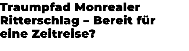 Traumpfad Monrealer Ritterschlag – Bereit f r eine Zeitreise?