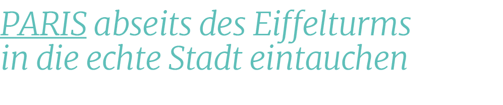 PARIS abseits des Eiffelturms in die echte Stadt eintauchen