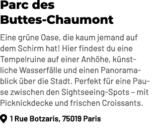 Parc des Buttes Chaumont Eine gr ne Oase, die kaum jemand auf dem Schirm hat! Hier findest du eine Tempelruine auf ei...