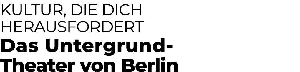 Kultur, die dich herausfordert Das Untergrund Theater von Berlin 