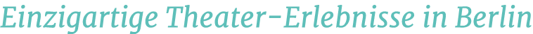 Einzigartige Theater Erlebnisse in Berlin