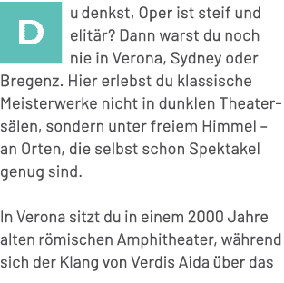 ￼u denkst, Oper ist steif und elit r? Dann warst du noch nie in Verona, Sydney oder Bregenz. Hier erlebst du klassisc...