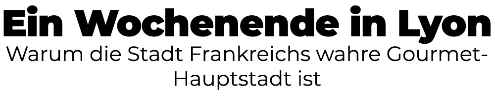Ein Wochenende in Lyon Warum die Stadt Frankreichs wahre Gourmet Hauptstadt ist
