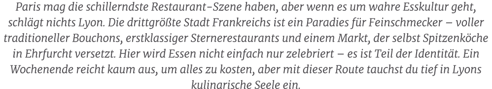 Paris mag die schillerndste Restaurant Szene haben, aber wenn es um wahre Esskultur geht, schl gt nichts Lyon. Die dr...