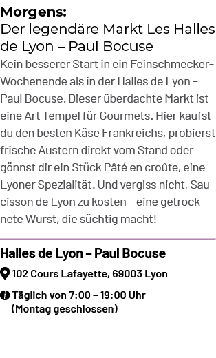 Morgens: Der legend re Markt Les Halles de Lyon – Paul Bocuse Kein besserer Start in ein Feinschmecker Wochenende als...