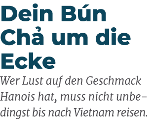 Dein B n Ch um die Ecke Wer Lust auf den Geschmack Hanois hat, muss nicht unbe dingst bis nach Vietnam reisen. 