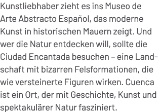 Kunstliebhaber zieht es ins Museo de Arte Abstracto Espa ol, das moderne Kunst in historischen Mauern zeigt. Und wer ...