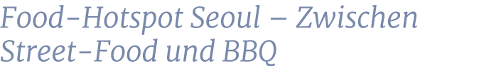 Food Hotspot Seoul – Zwischen Street Food und BBQ