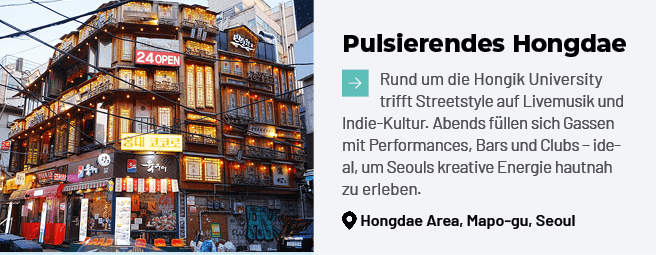 Pulsierendes Hongdae ￼Rund um die Hongik University trifft Streetstyle auf Livemusik und Indie Kultur. Abends f llen ...