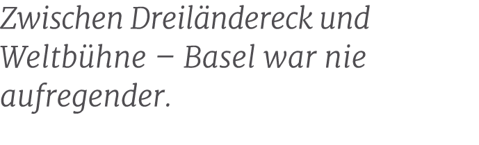 Zwischen Dreil ndereck und Weltb hne – Basel war nie aufregender.