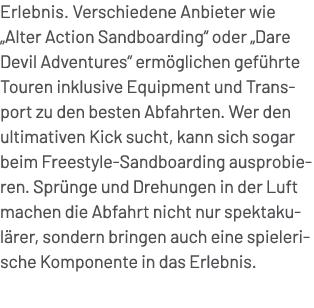 Erlebnis. Verschiedene Anbieter wie „Alter Action Sandboarding“ oder „Dare Devil Adventures“ erm glichen gef hrte Tou...