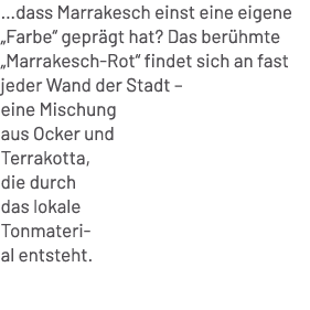 …dass Marrakesch einst eine eigene „Farbe“ gepr gt hat? Das ber hmte „Marrakesch Rot“ findet sich an fast jeder Wand ...