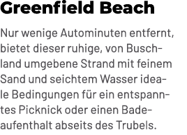 Greenfield Beach Nur wenige Autominuten entfernt, bietet dieser ruhige, von Buschland umgebene Strand mit feinem Sand...