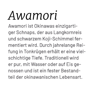 Awamori Awamori ist Okinawas einzigartiger Schnaps, der aus Langkornreis und schwarzem Koji Schimmel fermentiert wird...