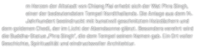 m Herzen der Altstadt von Chiang Mai erhebt sich der Wat Phra Singh, einer der bedeutendsten Tempel Nordthailands. Di...