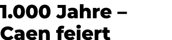 1.000 Jahre – Caen feiert