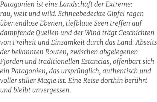 Patagonien ist eine Landschaft der Extreme: rau, weit und wild. Schneebedeckte Gipfel ragen ber endlose Ebenen, tief...