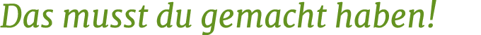 Das musst du gemacht haben!