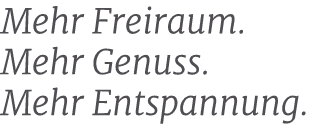 Mehr Freiraum. Mehr Genuss. Mehr Entspannung.