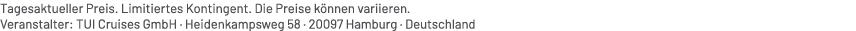 Tagesaktueller Preis. Limitiertes Kontingent. Die Preise k nnen variieren. Veranstalter: TUI Cruises GmbH · Heidenkam...