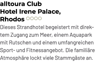 alltoura Club Hotel Irene Palace, Rhodos ￼ Dieses Strandhotel begeistert mit direktem Zugang zum Meer, einem Aquapark...