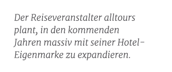 Der Reiseveranstalter alltours plant, in den kommenden Jahren massiv mit seiner Hotel Eigenmarke zu expandieren.