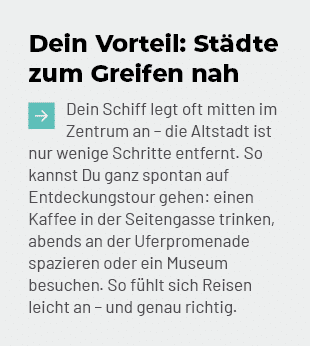Dein Vorteil: St dte zum Greifen nah ￼Dein Schiff legt oft mitten im Zentrum an – die Altstadt ist nur wenige Schritt...