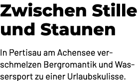 Zwischen Stille und Staunen In Pertisau am Achensee verschmelzen Bergromantik und Wassersport zu einer Urlaubskulisse.