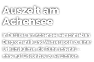 Auszeit am Achensee In Pertisau am Achensee verschmelzen Bergromantik und Wassersport zu einer Urlaubskulisse, die Ru...