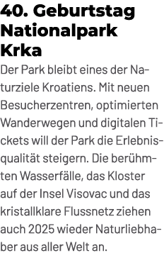 40. Geburtstag Nationalpark Krka Der Park bleibt eines der Naturziele Kroatiens. Mit neuen Besucherzentren, optimiert...