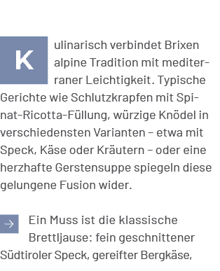 ￼ ulinarisch verbindet Brixen alpine Tradition mit mediterraner Leichtigkeit. Typische Gerichte wie Schlutzkrapfen mi...