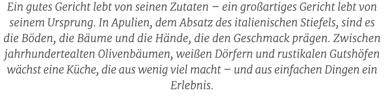 Ein gutes Gericht lebt von seinen Zutaten – ein gro artiges Gericht lebt von seinem Ursprung. In Apulien, dem Absatz ...
