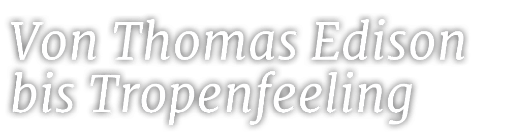 Von Thomas Edison bis Tropenfeeling 