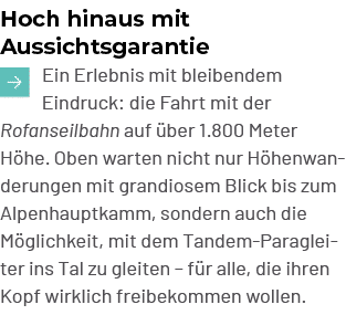 Hoch hinaus mit Aussichtsgarantie ￼Ein Erlebnis mit bleibendem Eindruck: die Fahrt mit der Rofanseilbahn auf ber 1.8...
