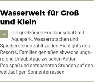 Wasserwelt f r Gro und Klein ￼Die gro z gige Poollandschaft mit Aquapark, Wasserrutschen und Spielbereichen z hlt zu...