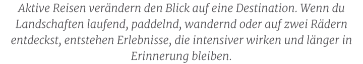 Aktive Reisen ver ndern den Blick auf eine Destination. Wenn du Landschaften laufend, paddelnd, wandernd oder auf zwe...