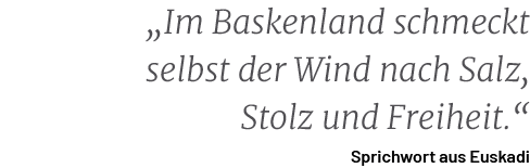 „Im Baskenland schmeckt selbst der Wind nach Salz, Stolz und Freiheit.“ Sprichwort aus Euskad