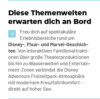 Diese Themenwelten erwarten dich an Bord ￼Freu dich auf spektakul re Erlebnisbereiche rund um Disney , Pixar und Marv...